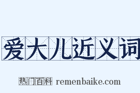 爱大儿近义词是什么意思的图片